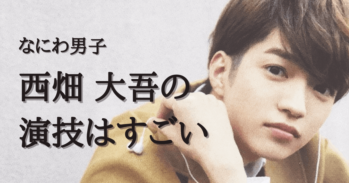 西畑大吾の演技はすごいと評判 出演ドラマ 映画やおすすめ作品も紹介 みんなでわいわい盛り上がれるネタ集