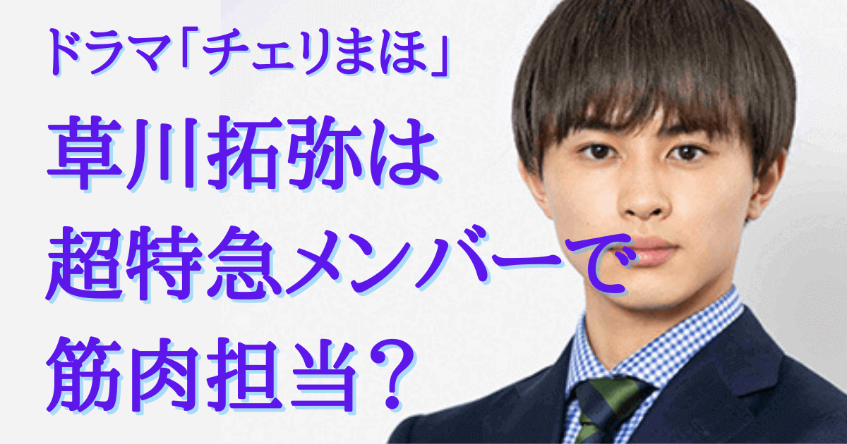 チェリまほ 草川拓弥は 超特急 メンバー 筋肉担当って本当 みんなでわいわい盛り上がれるネタ集