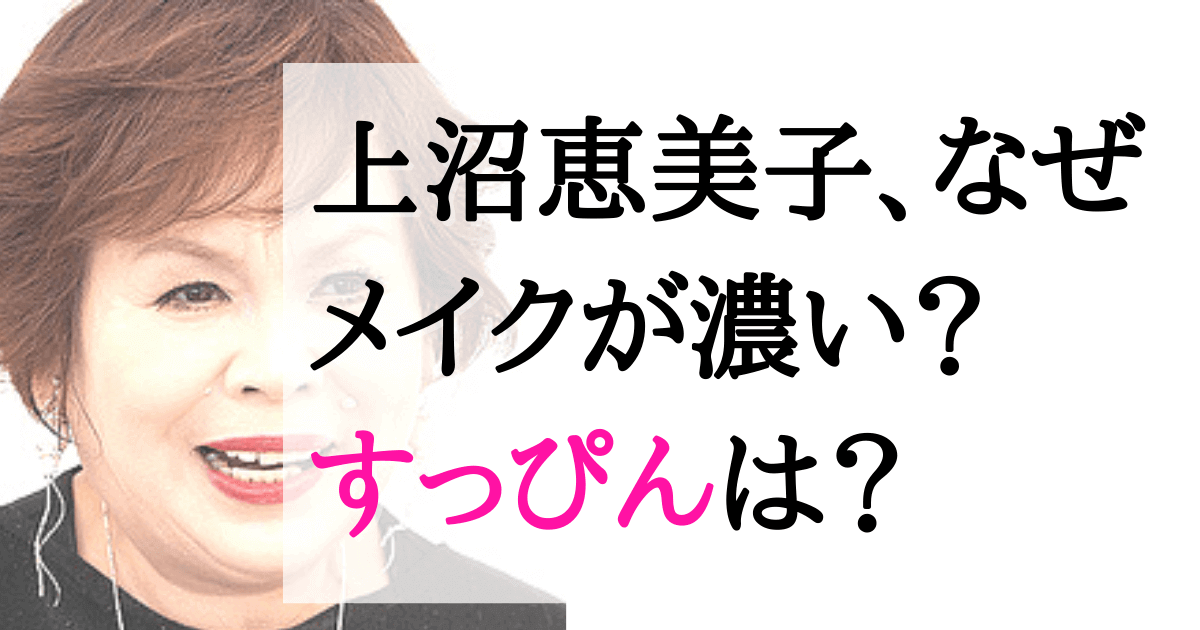 上沼恵美子のメイクが濃い理由は？すっぴんやナチュラルメイクの画像も｜みんなでわいわい盛り上がれるネタ集